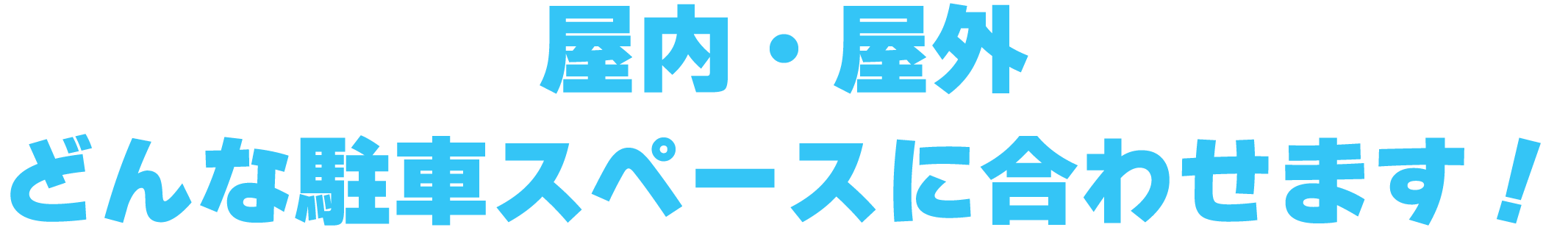 屋内・屋外どんな駐車スペースに合わせます!