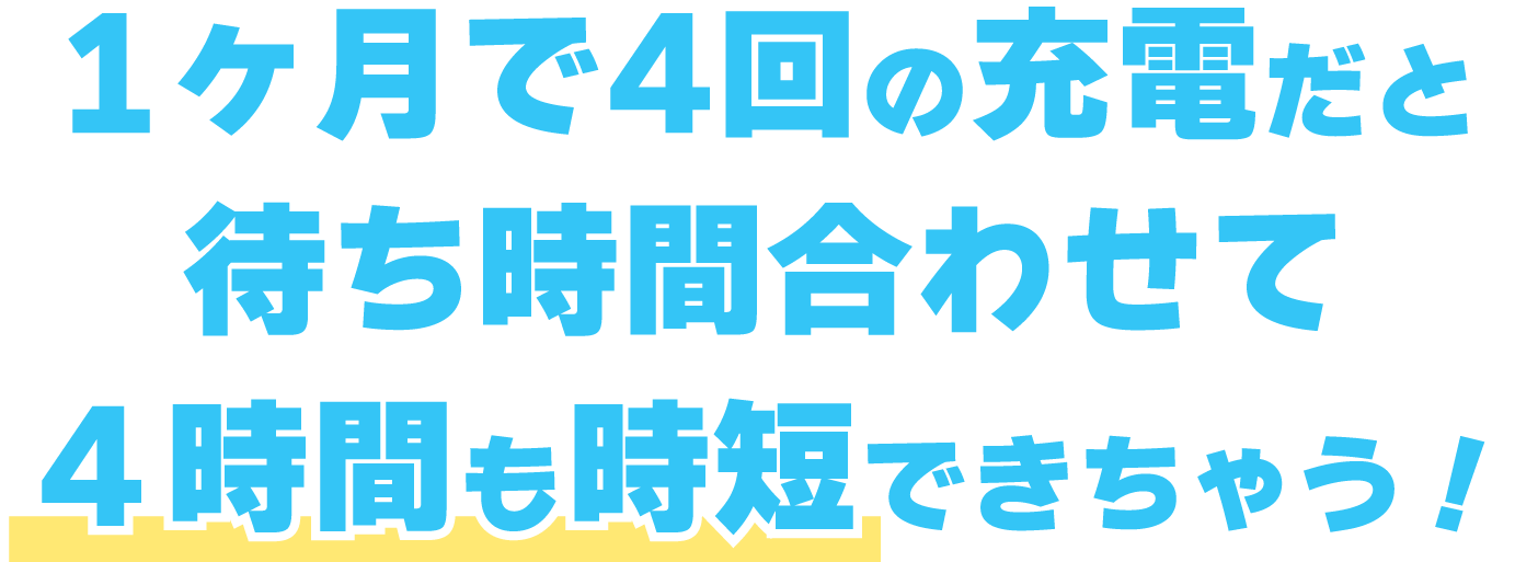1ヶ月で4回の充電だと待ち時間合わせて4時間も時短できちゃう!